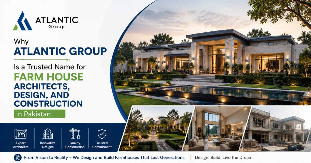 Why Atlantic Group Is a Trusted Name for Farm House Architects, Design, and Construction in Pakistan