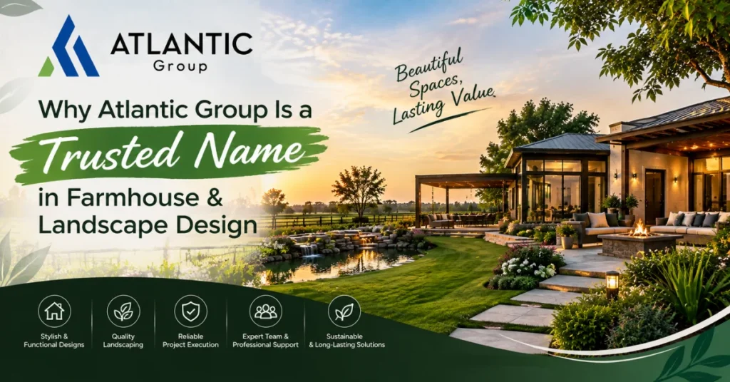 Why Atlantic Group Is a Trusted Name in Farmhouse & Landscape Design